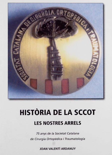 Història de la SCCOT : les nostres arrels : 75 anys de la Societat Catalana de Cirurgia Ortopèdica i Traumatologia / Joan Valentí Ardanuy